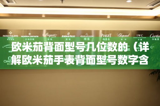 歐米茄背面型號(hào)幾位數(shù)的（詳解歐米茄手表背面型號(hào)數(shù)字含義）