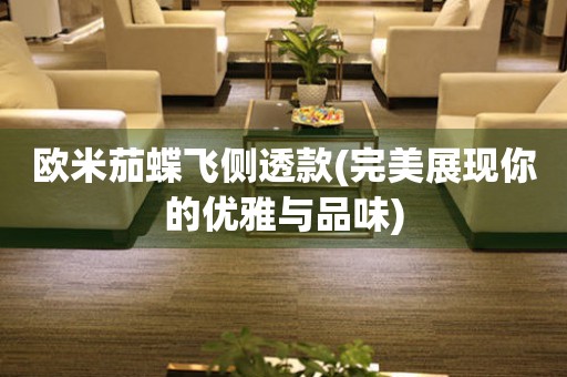 歐米茄蝶飛側(cè)透款(完美展現(xiàn)你的優(yōu)雅與品味)