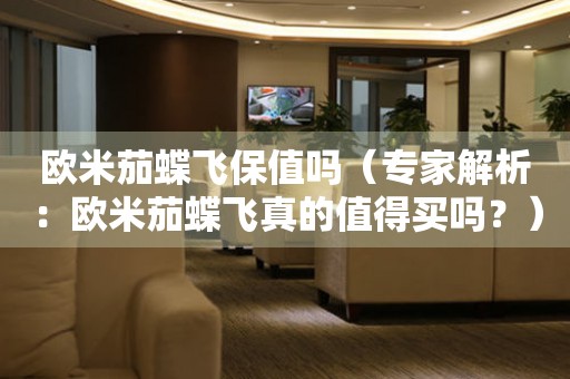 歐米茄蝶飛保值嗎（專家解析：歐米茄蝶飛真的值得買嗎？）