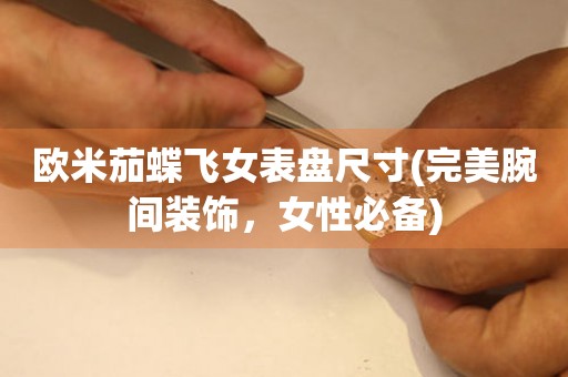 歐米茄蝶飛女表盤尺寸(完美腕間裝飾，女性必備)