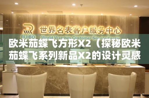 歐米茄蝶飛方形X2（探秘歐米茄蝶飛系列新品X2的設(shè)計靈感與創(chuàng)意）