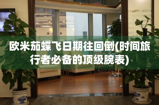 歐米茄蝶飛日期往回倒(時間旅行者必備的頂級腕表)