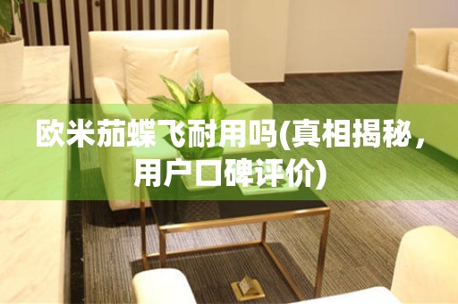 歐米茄蝶飛耐用嗎(真相揭秘，用戶口碑評價)