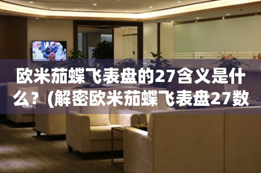 歐米茄蝶飛表盤的27含義是什么？(解密歐米茄蝶飛表盤27數(shù)字的神秘密碼)