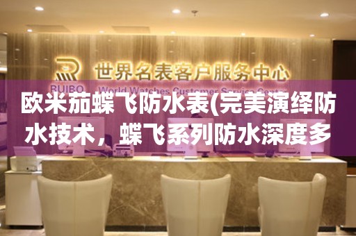 歐米茄蝶飛防水表(完美演繹防水技術(shù)，蝶飛系列防水深度多少米？)