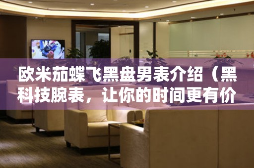 歐米茄蝶飛黑盤男表介紹（黑科技腕表，讓你的時間更有價值）