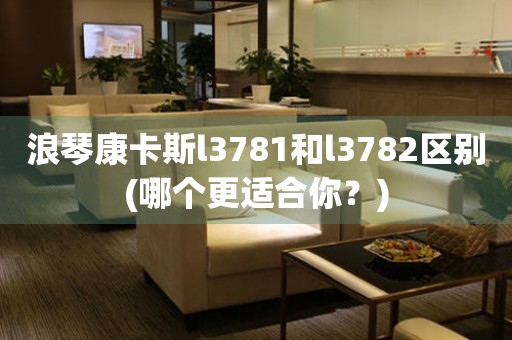 浪琴康卡斯l3781和l3782區(qū)別(哪個(gè)更適合你？)