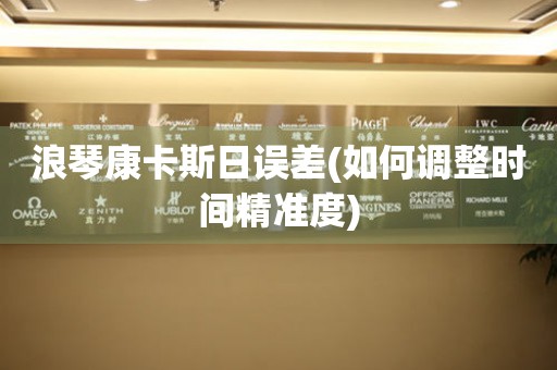浪琴康卡斯日誤差(如何調(diào)整時間精準度)