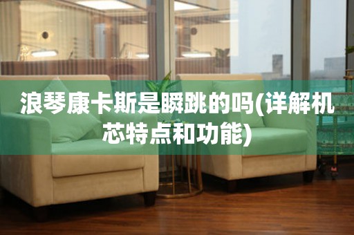 浪琴康卡斯是瞬跳的嗎(詳解機芯特點和功能)