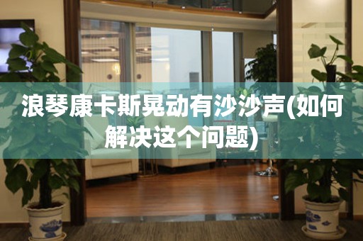 浪琴康卡斯晃動有沙沙聲(如何解決這個問題)