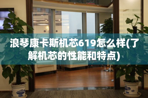 浪琴康卡斯機芯619怎么樣(了解機芯的性能和特點)