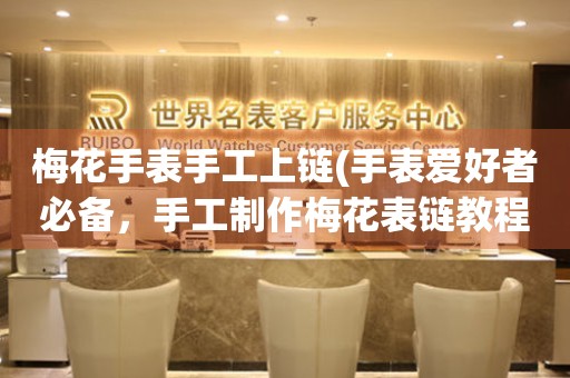 梅花手表手工上鏈(手表愛(ài)好者必備，手工制作梅花表鏈教程)