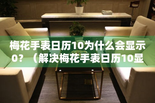 梅花手表日歷10為什么會(huì)顯示0？（解決梅花手表日歷10顯示0的方法）