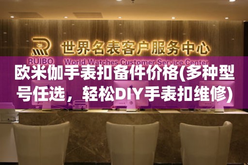 歐米伽手表扣備件價(jià)格(多種型號(hào)任選，輕松DIY手表扣維修)
