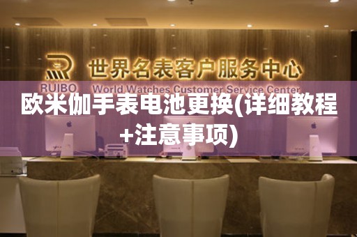 歐米伽手表電池更換(詳細(xì)教程+注意事項(xiàng))