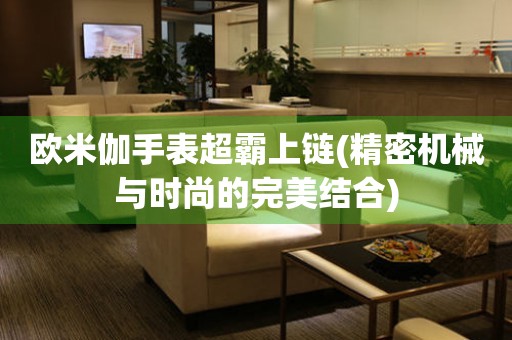 歐米伽手表超霸上鏈(精密機(jī)械與時(shí)尚的完美結(jié)合)