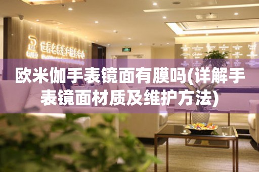 歐米伽手表鏡面有膜嗎(詳解手表鏡面材質(zhì)及維護(hù)方法)