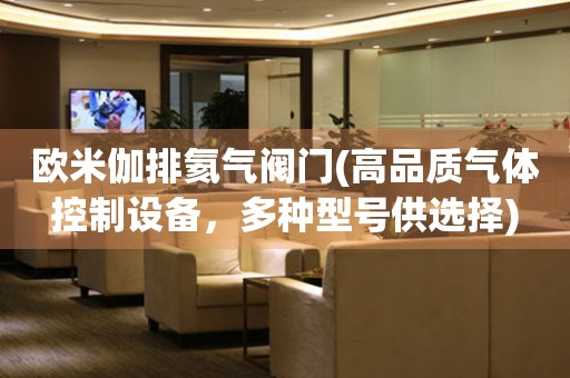 歐米伽排氦氣閥門(mén)(高品質(zhì)氣體控制設(shè)備，多種型號(hào)供選擇)