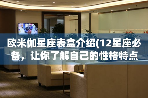 歐米伽星座表盒介紹(12星座必備，讓你了解自己的性格特點(diǎn))