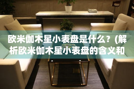 歐米伽木星小表盤(pán)是什么？(解析歐米伽木星小表盤(pán)的含義和作用)