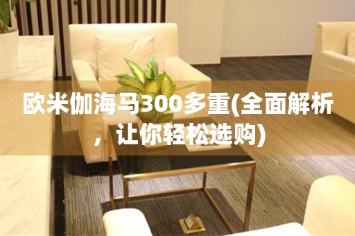 歐米伽海馬300多重(全面解析，讓你輕松選購(gòu))