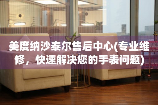 美度納沙泰爾售后中心(專業(yè)維修，快速解決您的手表問題)