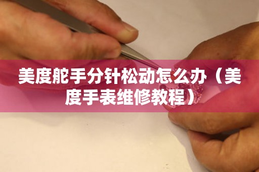 美度舵手分針?biāo)蓜?dòng)怎么辦（美度手表維修教程）