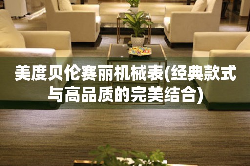 美度貝倫賽麗機(jī)械表(經(jīng)典款式與高品質(zhì)的完美結(jié)合)