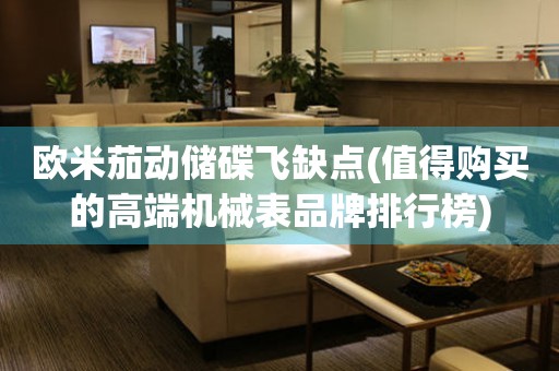 歐米茄動(dòng)儲(chǔ)碟飛缺點(diǎn)(值得購買的高端機(jī)械表品牌排行榜)