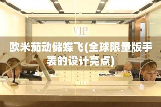 歐米茄動(dòng)儲(chǔ)蝶飛(全球限量版手表的設(shè)計(jì)亮點(diǎn))