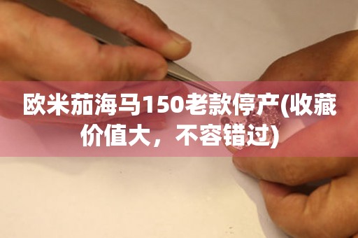 歐米茄海馬150老款停產(chǎn)(收藏價值大，不容錯過)