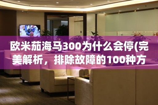 歐米茄海馬300為什么會停(完美解析，排除故障的100種方法)