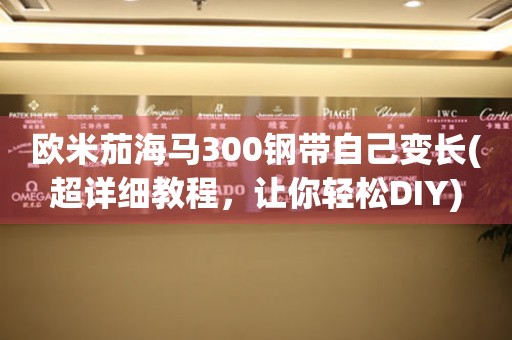 歐米茄海馬300鋼帶自己變長(超詳細(xì)教程，讓你輕松DIY)