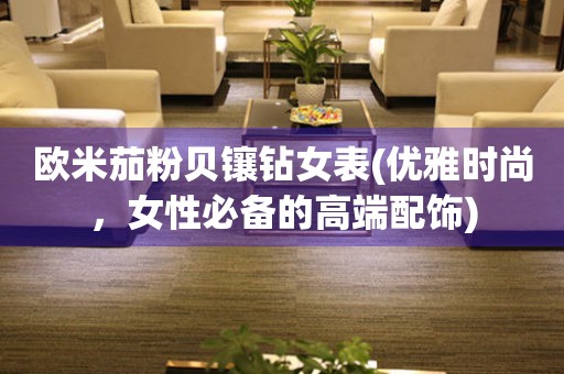 歐米茄粉貝鑲鉆女表(優(yōu)雅時尚，女性必備的高端配飾)