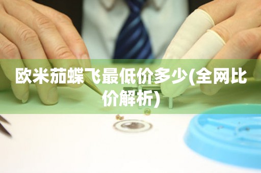 歐米茄蝶飛最低價多少(全網(wǎng)比價解析)
