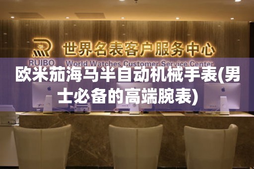 歐米茄海馬半自動機械手表(男士必備的高端腕表)