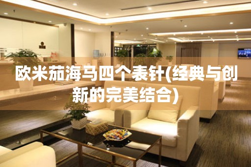 歐米茄海馬四個表針(經(jīng)典與創(chuàng)新的完美結合)