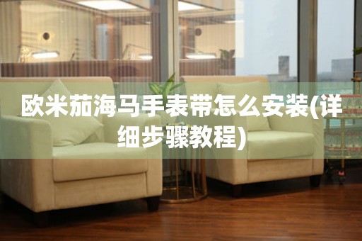 歐米茄海馬手表帶怎么安裝(詳細步驟教程)