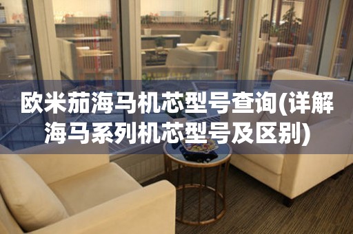 歐米茄海馬機芯型號查詢(詳解海馬系列機芯型號及區(qū)別)