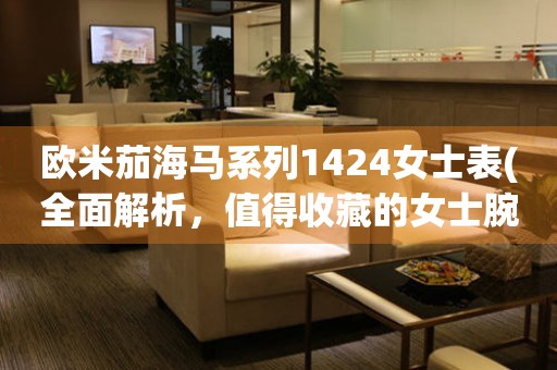 歐米茄海馬系列1424女士表(全面解析，值得收藏的女士腕表)