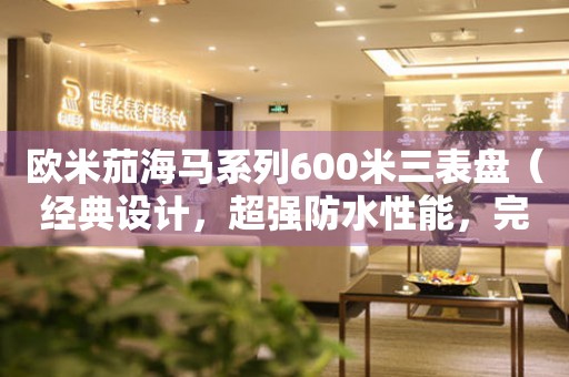 歐米茄海馬系列600米三表盤（經典設計，超強防水性能，完美展現男人魅力）