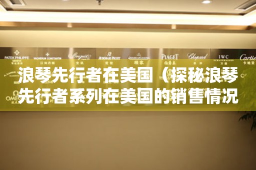 浪琴先行者在美國（探秘浪琴先行者系列在美國的銷售情況）