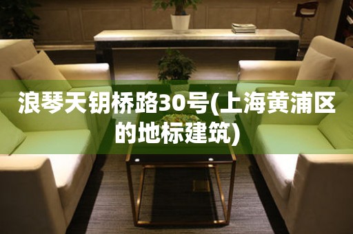 浪琴天鑰橋路30號(上海黃浦區(qū)的地標建筑)