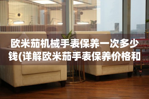 歐米茄機械手表保養(yǎng)一次多少錢(詳解歐米茄手表保養(yǎng)價格和保養(yǎng)周期)