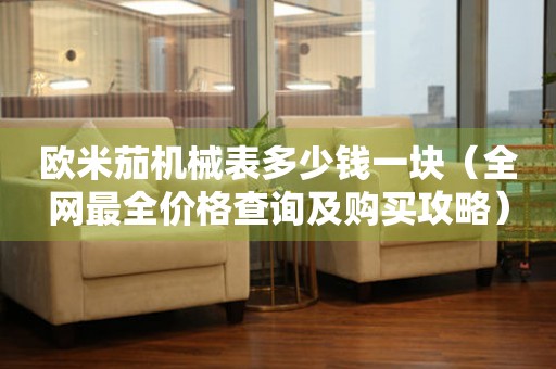 歐米茄機(jī)械表多少錢一塊（全網(wǎng)最全價(jià)格查詢及購(gòu)買攻略）