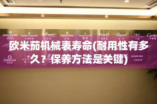 歐米茄機(jī)械表壽命(耐用性有多久？保養(yǎng)方法是關(guān)鍵)