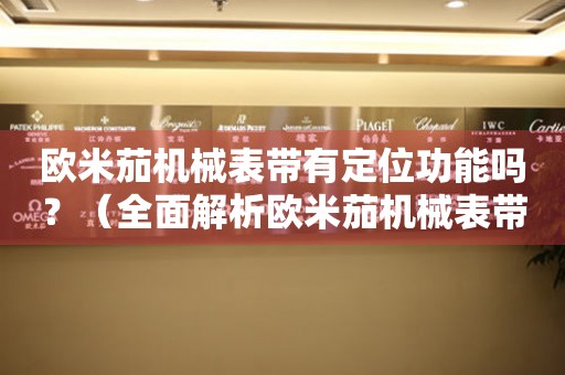 歐米茄機(jī)械表帶有定位功能嗎？（全面解析歐米茄機(jī)械表帶的功能與特點(diǎn)）