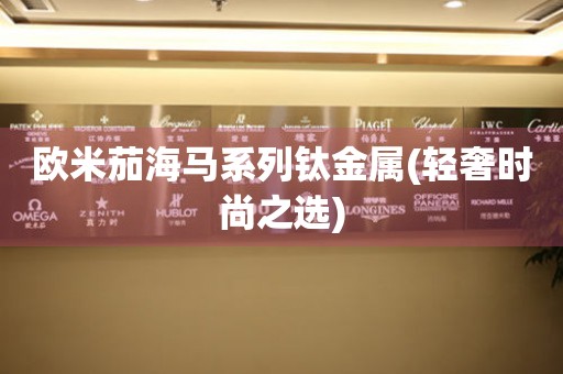 歐米茄海馬系列鈦金屬(輕奢時尚之選)