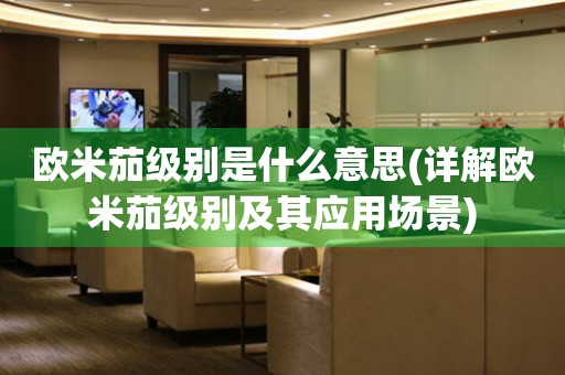 歐米茄級別是什么意思(詳解歐米茄級別及其應用場景)