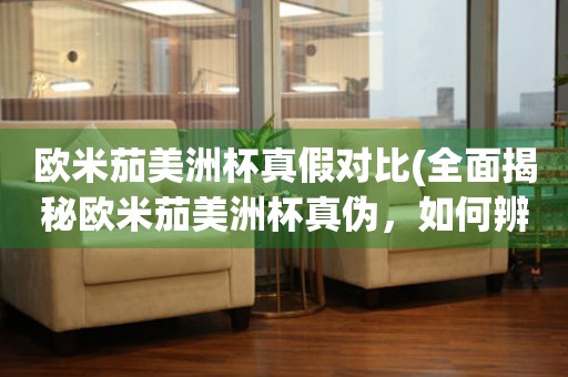 歐米茄美洲杯真假對比(全面揭秘歐米茄美洲杯真?zhèn)?，如何辨別正品)